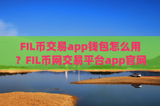FIL币交易app钱包怎么用?FIL币网交易平台app官网