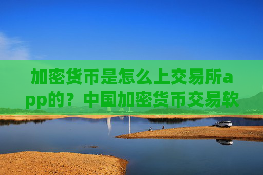 加密货币是怎么上交易所app的?中国加密货币交易软件下载合法吗