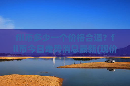 fil币多少一个价格合适？fil币今日走势消息最新(现价57.8222元)
