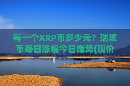 每一个XRP币多少元?瑞波币每日涨幅今日走势(现价17.3056元)