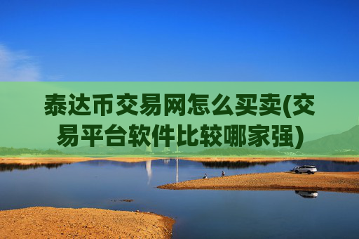 泰达币交易网怎么买卖(交易平台软件比较哪家强)