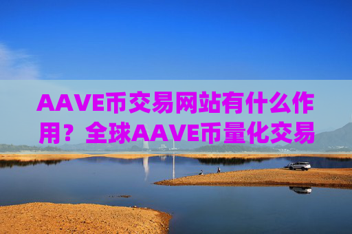 AAVE币交易网站有什么作用?全球AAVE币量化交易app排名