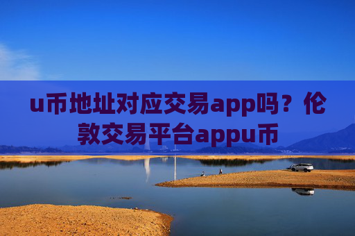 u币地址对应交易app吗?伦敦交易平台appu币