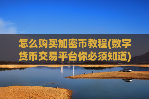 怎么购买加密币教程(数字货币交易平台你必须知道)