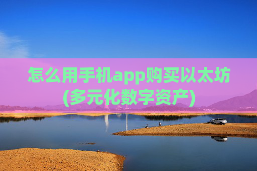 怎么用手机app购买以太坊(多元化数字资产)