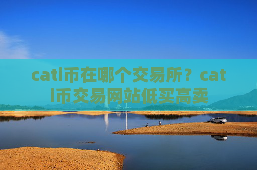 cati币在哪个交易所？cati币交易网站低买高卖
