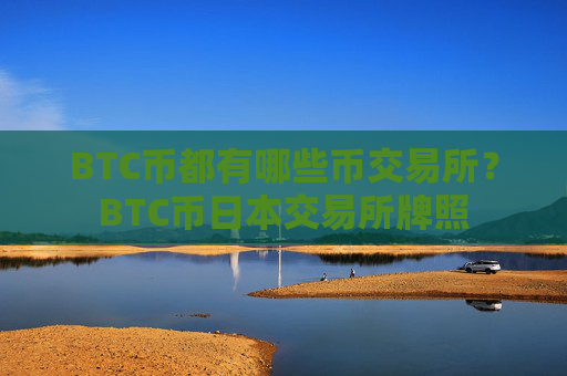 BTC币都有哪些币交易所?BTC币日本交易所牌照