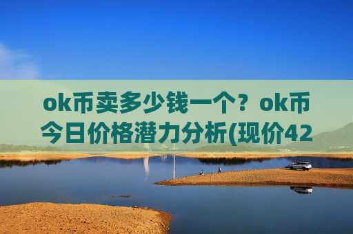 ok币卖多少钱一个？ok币今日价格潜力分析(现价425.351元)
