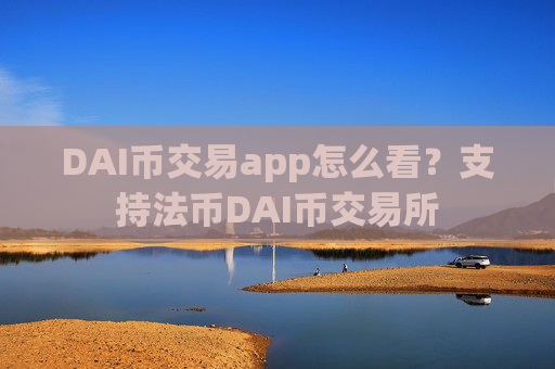 DAI币交易app怎么看?支持法币DAI币交易所