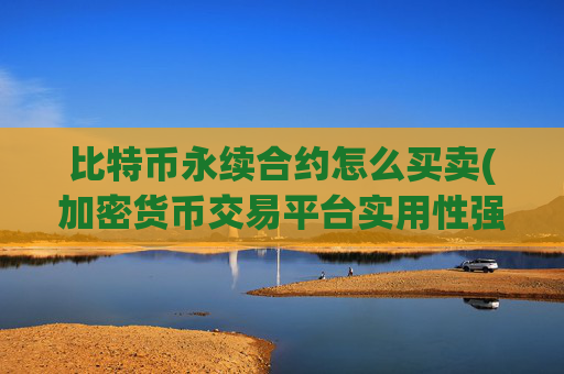 比特币永续合约怎么买卖(加密货币交易平台实用性强)