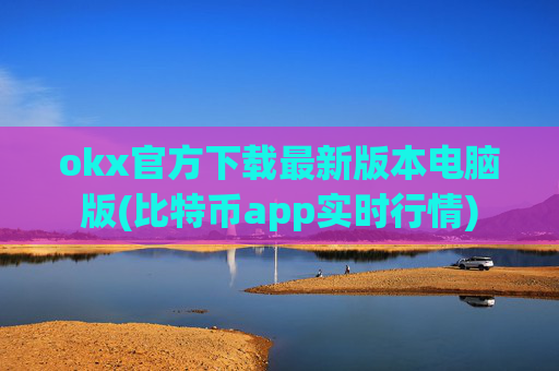 okx官方下载最新版本电脑版(比特币app实时行情)