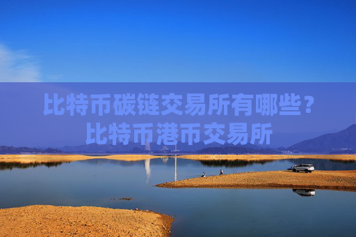 比特币碳链交易所有哪些?比特币港币交易所