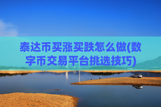 泰达币买涨买跌怎么做(数字币交易平台挑选技巧)