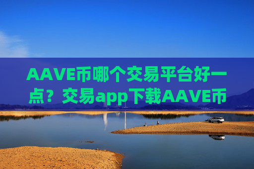 AAVE币哪个交易平台好一点?交易app下载AAVE币冷钱包
