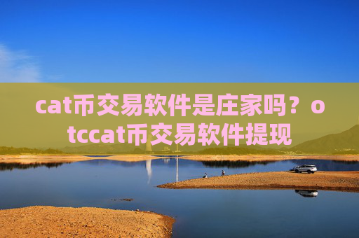 cat币交易软件是庄家吗?otccat币交易软件提现