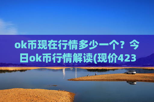 ok币现在行情多少一个?今日ok币行情解读(现价423.91元)
