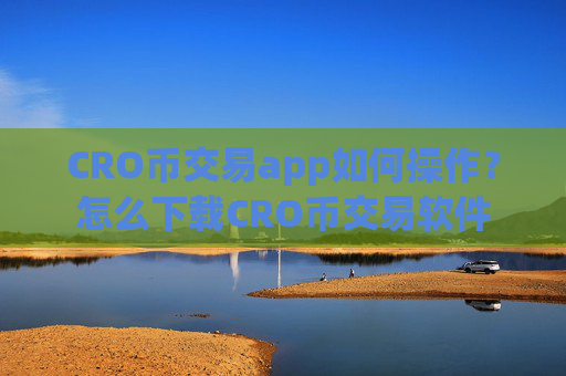 CRO币交易app如何操作?怎么下载CRO币交易软件