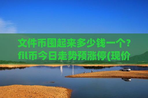文件币囤起来多少钱一个?fil币今日走势预涨停(现价57.9384元)