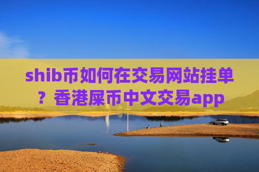 shib币如何在交易网站挂单?香港屎币中文交易app