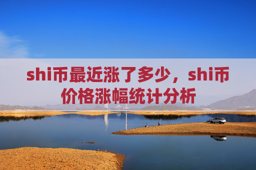 shi币最近涨了多少，shi币价格涨幅统计分析