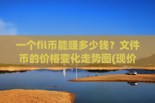 一个fil币能赚多少钱？文件币的价格变化走势图(现价57.906元)