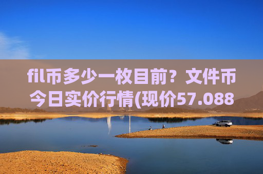 fil币多少一枚目前?文件币今日实价行情(现价57.0881元)