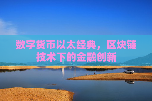 数字货币以太经典，区块链技术下的金融创新