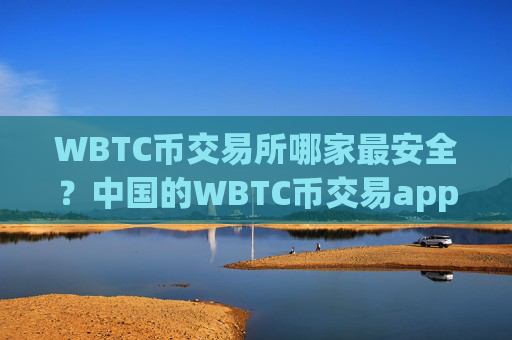 WBTC币交易所哪家最安全?中国的WBTC币交易app下载有哪些