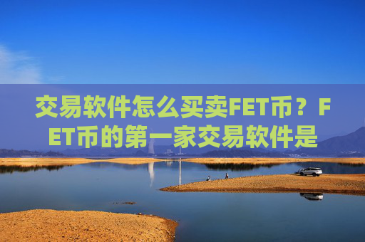 交易软件怎么买卖FET币？FET币的第一家交易软件是