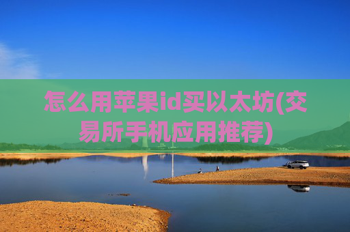 怎么用苹果id买以太坊(交易所手机应用推荐)