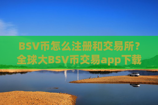 BSV币怎么注册和交易所？全球大BSV币交易app下载