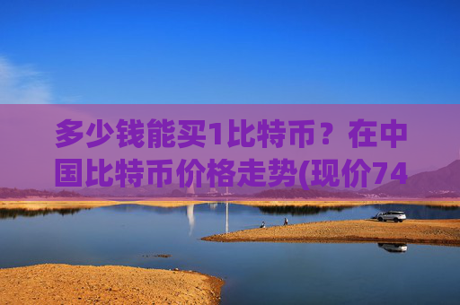 多少钱能买1比特币?在中国比特币价格走势(现价745524.7元)