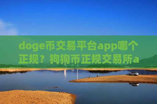 doge币交易平台app哪个正规?狗狗币正规交易所app下载2025年