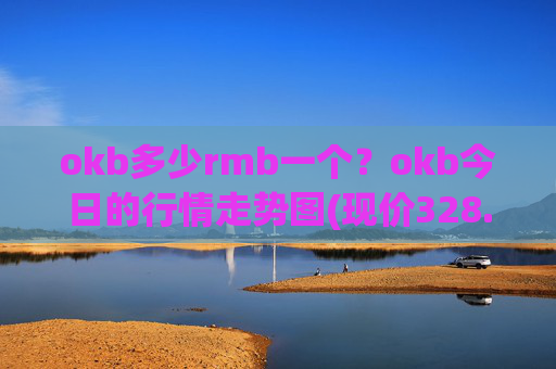 okb多少rmb一个?okb今日的行情走势图(现价328.73元)