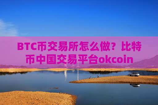 BTC币交易所怎么做?比特币中国交易平台okcoin