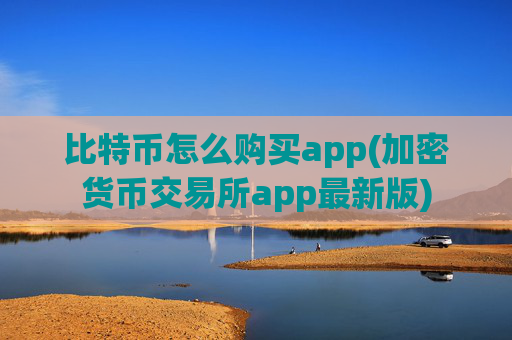 比特币怎么购买app(加密货币交易所app最新版)