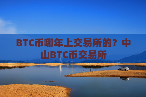 BTC币哪年上交易所的?中山BTC币交易所