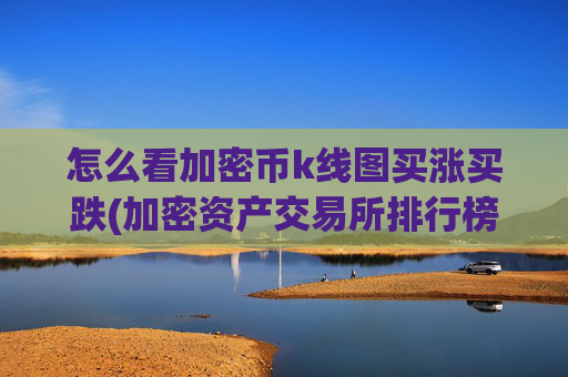 怎么看加密币k线图买涨买跌(加密资产交易所排行榜)