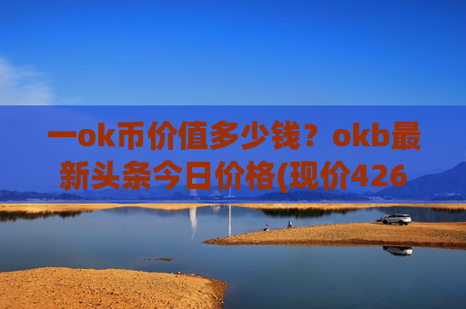 一ok币价值多少钱？okb最新头条今日价格(现价426.7元)
