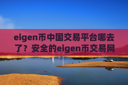 eigen币中国交易平台哪去了?安全的eigen币交易网站