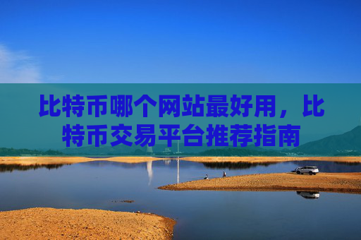 比特币哪个网站最好用,比特币交易平台推荐指南