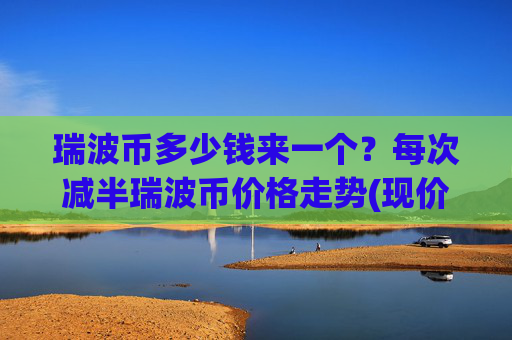 瑞波币多少钱来一个?每次减半瑞波币价格走势(现价17.0785元)