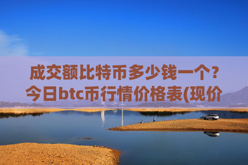 成交额比特币多少钱一个？今日btc币行情价格表(现价749048.17元)