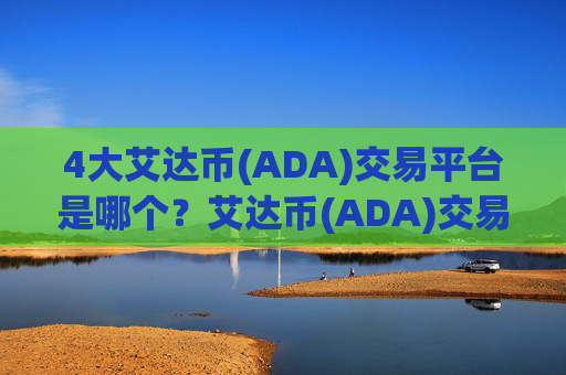 4大艾达币(ADA)交易平台是哪个?艾达币(ADA)交易app下载是什么