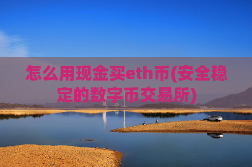 怎么用现金买eth币(安全稳定的数字币交易所)