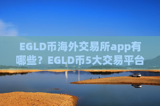 EGLD币海外交易所app有哪些?EGLD币5大交易平台app