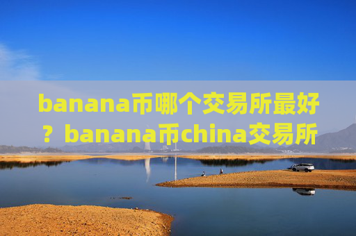 banana币哪个交易所最好?banana币china交易所app下载账号资产