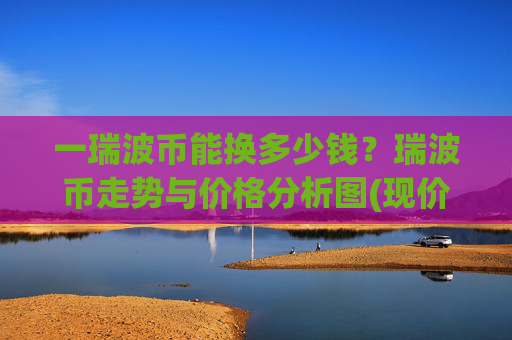 一瑞波币能换多少钱?瑞波币走势与价格分析图(现价17.2757元)