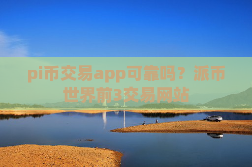 pi币交易app可靠吗?派币世界前3交易网站