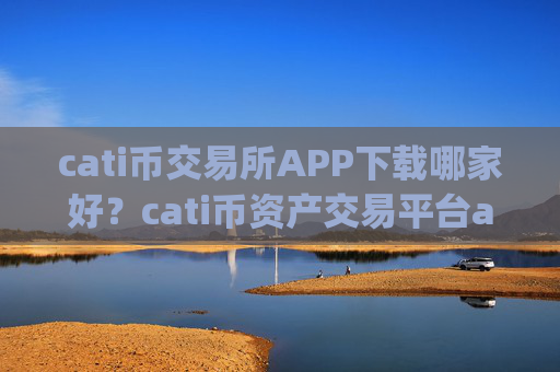 cati币交易所APP下载哪家好?cati币资产交易平台app排名